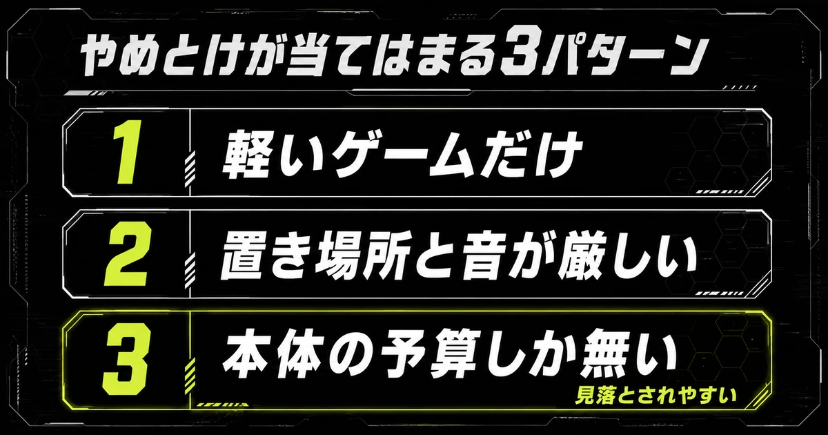 ゲーミングPCがやめとけと言われるのが当てはまる3パターンを縦に並べた図。軽いゲームだけの人・置き場所と音が厳しい人・本体の予算しか無い人を挙げ、3つ目を強調している。