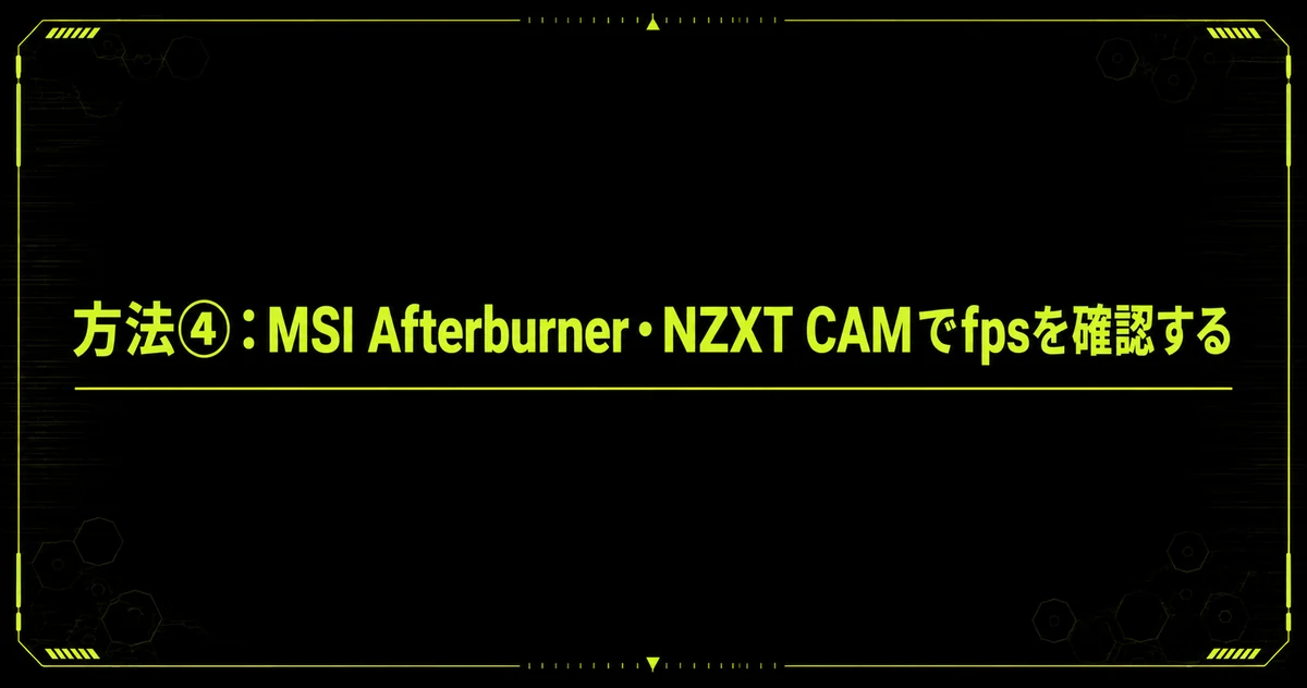 「方法④：MSI Afterburner・NZXT CAMでfpsを確認する」を1枚にまとめた図。方法④：MSI Afterburner・NZXT CAMでfpsを確認するを示している。